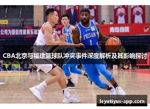 CBA北京与福建篮球队冲突事件深度解析及其影响探讨