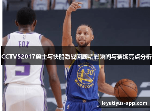 CCTV52017勇士与快船激战回顾精彩瞬间与赛场亮点分析