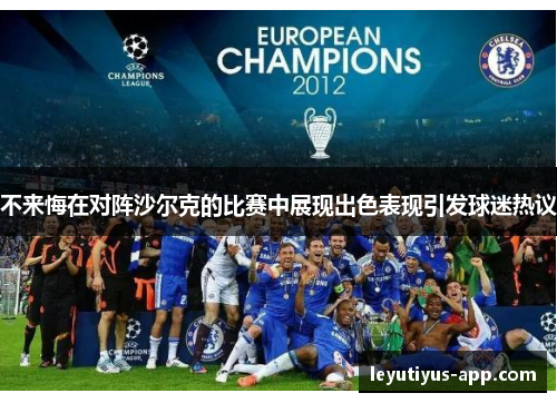 不来悔在对阵沙尔克的比赛中展现出色表现引发球迷热议