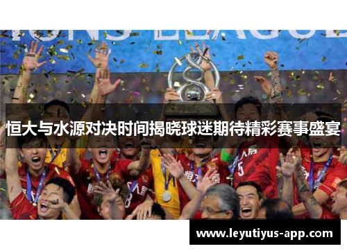 恒大与水源对决时间揭晓球迷期待精彩赛事盛宴