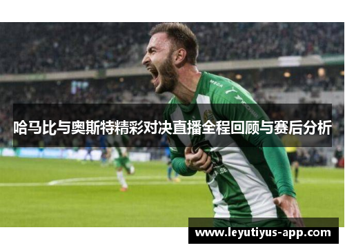 哈马比与奥斯特精彩对决直播全程回顾与赛后分析